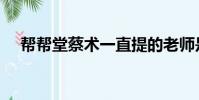 帮帮堂蔡术一直提的老师是谁(帮帮堂)
