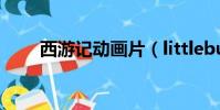 西游记动画片(littlebusters动画)