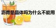 沥青是晶体吗为什么不能用(沥青是晶体吗)