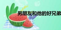 男朋友和他的好兄弟一起上我
