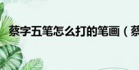 蔡字五笔怎么打的笔画(蔡字五笔怎么打)