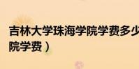 吉林大学珠海学院学费多少(吉林大学珠海学院学费)