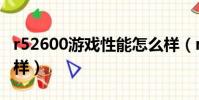 r52600游戏性能怎么样(r52600玩游戏怎么样)