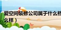爱空间装修公司属于什么档次(爱空间装修怎么样)