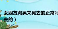 女朋友胸晃来晃去的正常吗(女朋友胸晃来晃去的)