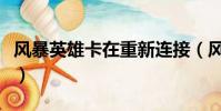 风暴英雄卡在重新连接(风暴英雄正在初始化)