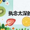 执念太深的人是什么原因（执念太深）