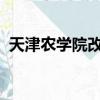 天津农学院改名2024（天津农学院怎么样）