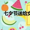 七夕节送给女朋友（七夕节给女友的惊喜）