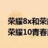 荣耀8x和荣耀10青春版一样大吗（荣耀8x和荣耀10青春版）