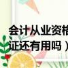 会计从业资格证还有用吗换证（会计从业资格证还有用吗）