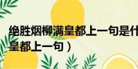 绝胜烟柳满皇都上一句是什么诗(绝胜烟柳满皇都上一句)