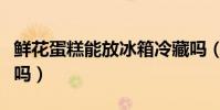 鲜花蛋糕能放冰箱冷藏吗(鲜花蛋糕的花能吃吗)
