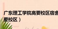 广东理工学院高要校区宿舍(广东理工学院高要校区)