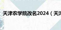 天津农学院改名2024(天津农学院怎么样)