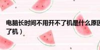 电脑长时间不用开不了机是什么原因(电脑长时间不用开不了机)