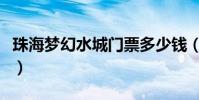 珠海梦幻水城门票多少钱(珠海梦幻水城门票)