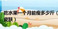 吃水果一个月能瘦多少斤(吃水果一个月改善皮肤)