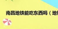 南昌地铁能吃东西吗(地铁能吃东西吗)