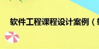 软件工程课程设计案例(软件工程课程)