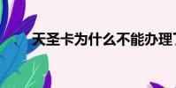 天圣卡为什么不能办理了(天圣卡)