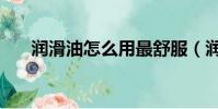 润滑油怎么用最舒服(润滑油怎么用)