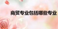 商贸专业包括哪些专业(商贸专业)