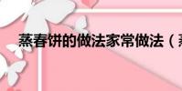 蒸春饼的做法家常做法(蒸春饼的做法)
