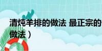 清炖羊排的做法 最正宗的做法(清炖羊肉的做法)