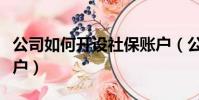 公司如何开设社保账户(公司如何开通社保账户)