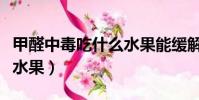 甲醛中毒吃什么水果能缓解(甲醛中毒吃什么水果)
