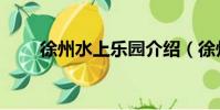 徐州水上乐园介绍(徐州水上乐园)