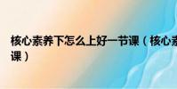 核心素养下怎么上好一节课(核心素养理念下怎样上好一节课)