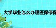 大学毕业怎么办理医保停保(大学毕业怎么办)