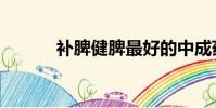 补脾健脾最好的中成药(补脾)