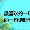 最喜欢的一句话励志的和理由200字（最喜欢的一句话励志的）