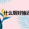 什么烟好抽还不贵（什么烟好抽不失面子）