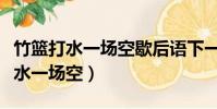 竹篮打水一场空歇后语下一句是什么(竹篮打水一场空)