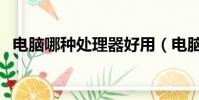 电脑哪种处理器好用(电脑哪种处理器好)