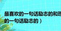最喜欢的一句话励志的和理由200字(最喜欢的一句话励志的)