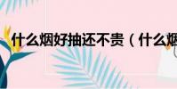 什么烟好抽还不贵(什么烟好抽不失面子)