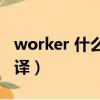 worker 什么意思?（worker什么意思中文翻译）