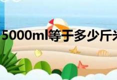 5000ml等于多少斤米（5000ml等于多少斤）