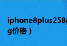 iphone8plus258g价格（iphone8plus256g价格）