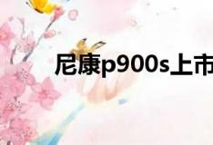 尼康p900s上市价格（尼康p900s）