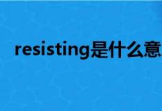 resisting是什么意思（resist是什么意思）