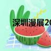深圳漫展2024年7月（深圳漫展2019）