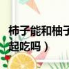 柿子能和柚子一起吃吗宝宝（柿子能和柚子一起吃吗）