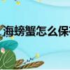 海螃蟹怎么保存到第二天（海螃蟹怎么保存）