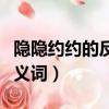 隐隐约约的反义词二年级上册（隐隐约约的反义词）